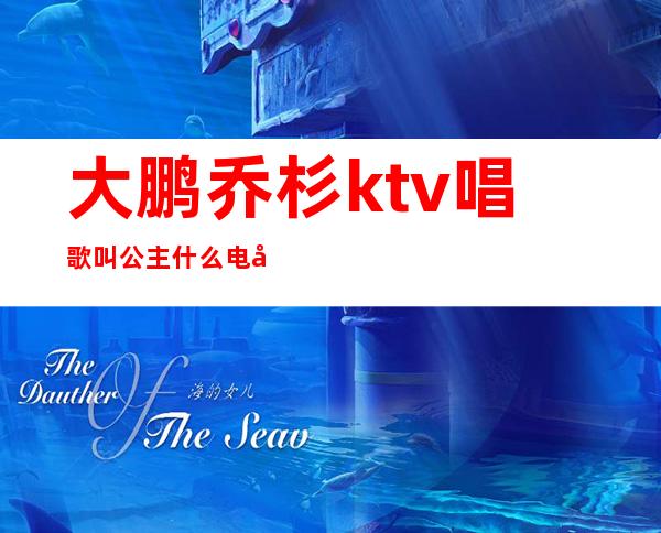 大鹏乔杉ktv唱歌叫公主什么电影（乔杉大鹏ktv点公主）