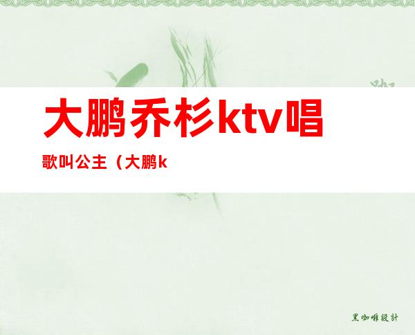 大鹏乔杉ktv唱歌叫公主（大鹏ktv找公主）