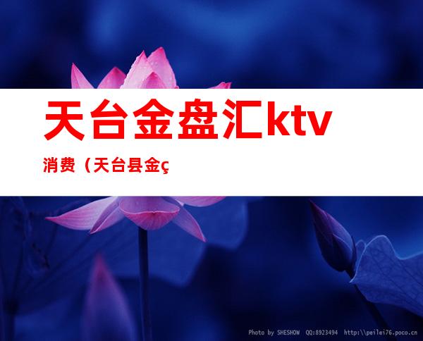 天台金盘汇ktv消费（天台县金盘汇娱乐场所怎么样）