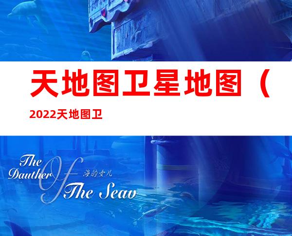 天地图卫星地图（2022天地图卫星地图）