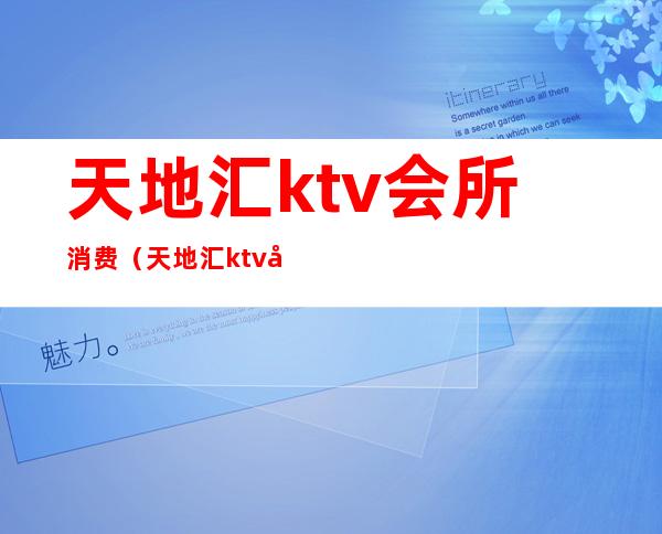 天地汇ktv会所消费（天地汇ktv关门）