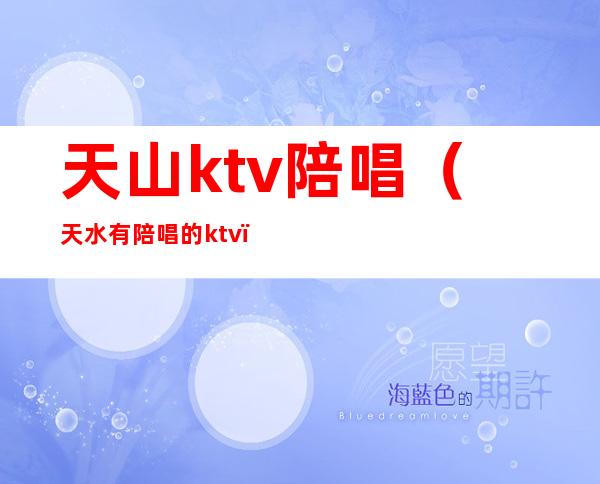 天山ktv陪唱（天水有陪唱的ktv）