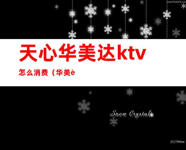 天心华美达ktv怎么消费（华美达ktv电话）