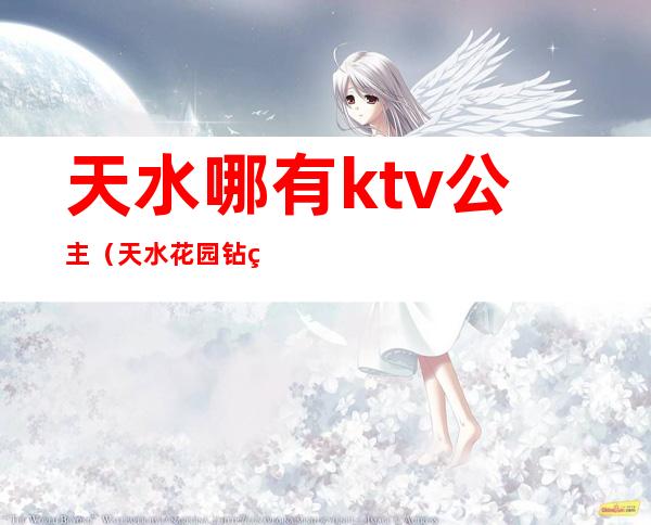 天水哪有ktv公主（天水花园钻石ktv公主）