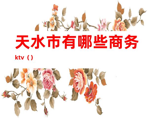 天水市有哪些商务ktv（）