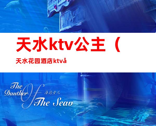 天水ktv公主（天水花园酒店ktv公主）