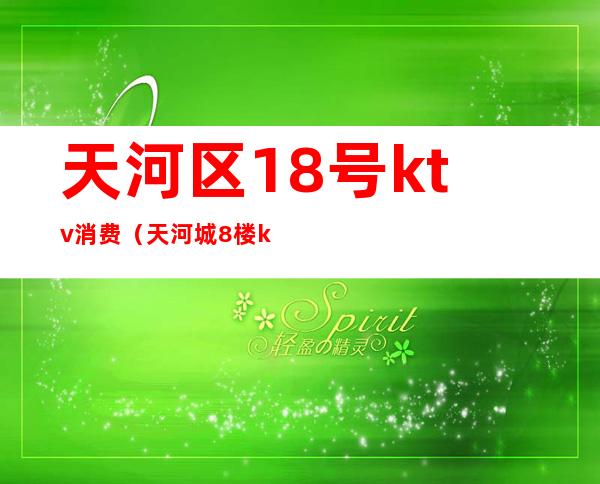 天河区18号ktv消费（天河城8楼ktv）