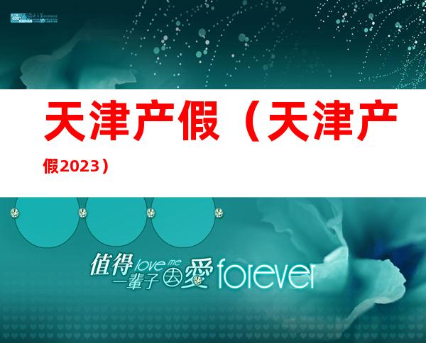 天津产假（天津产假2023）