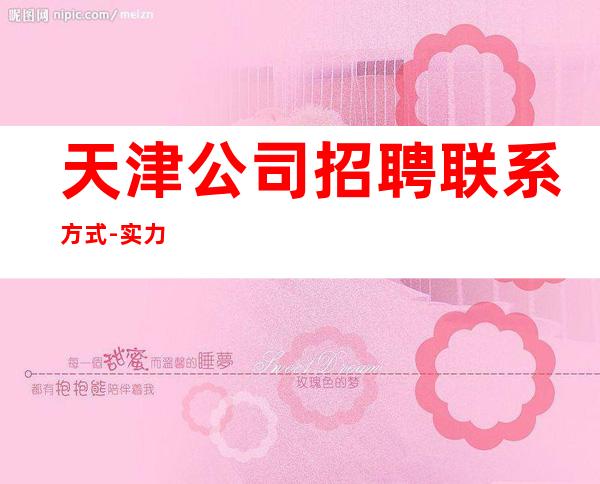 天津公司招聘联系方式-实力