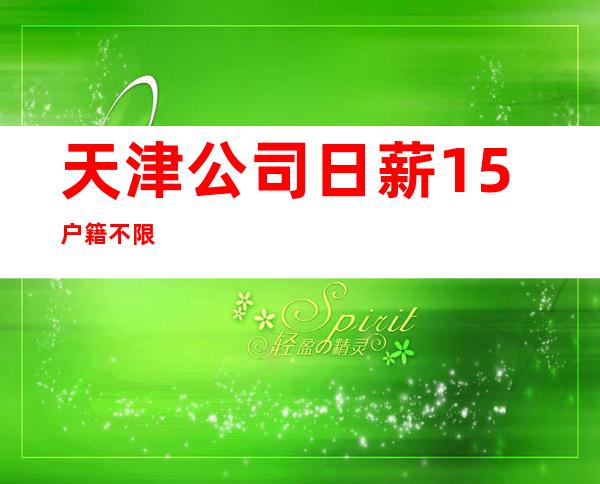 天津公司日薪15/户籍不限