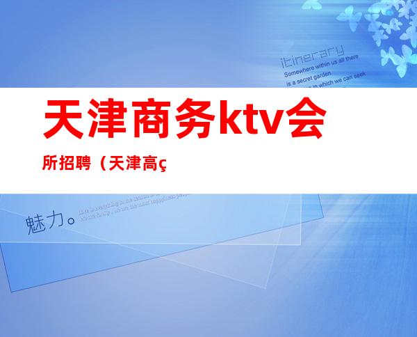 天津商务ktv会所招聘（天津高端ktv招聘）