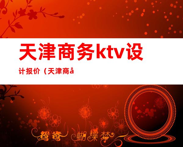 天津商务ktv设计报价（天津商务KTV）