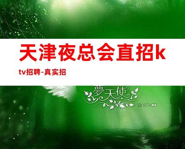 天津夜总会直招ktv招聘-真实招聘信息