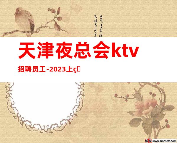 天津夜总会ktv招聘员工-2023上班无压力的KTV招聘