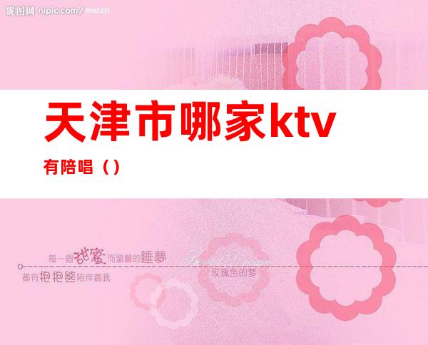 天津市哪家ktv有陪唱（）