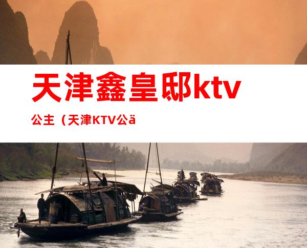 天津鑫皇邸ktv公主（天津KTV公主）