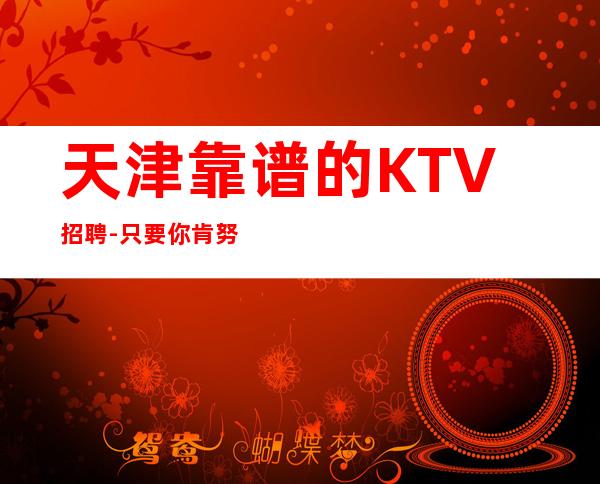 天津靠谱的KTV招聘-只要你肯努力