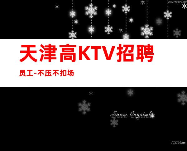 天津高KTV招聘员工-不压不扣场