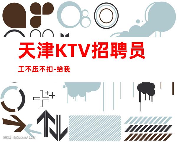 天津KTV招聘员工不压不扣-给我一份信任