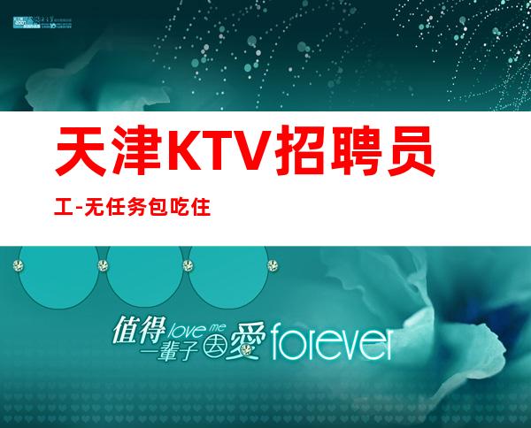 天津KTV招聘员工-无任务包吃住欢迎你的加入