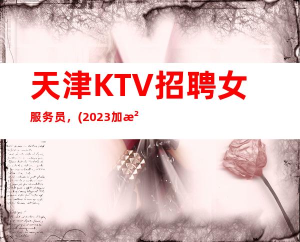 天津KTV招聘女服务员，(2023加油千里之行始于足下)