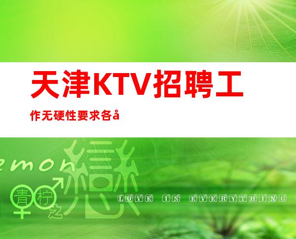 天津KTV招聘工作无硬性要求各地人士咨询交流