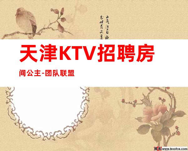 天津KTV招聘房间公主-团队联盟无业绩要求