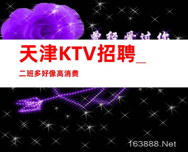 天津KTV招聘_二班多好像高消费场