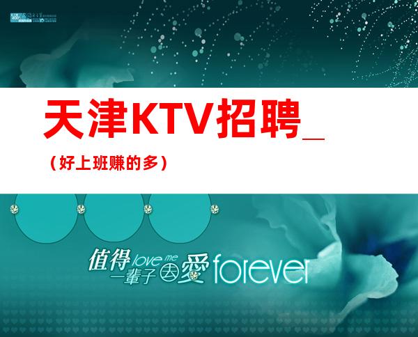 天津KTV招聘_ （好上班赚的多）加入我们做个有人