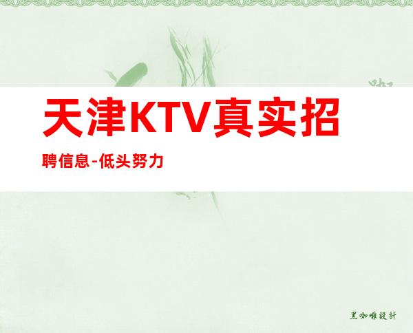 天津KTV真实招聘信息-低头努力总能活成喜欢的样