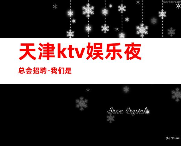天津ktv娱乐夜总会招聘-我们是一个团队