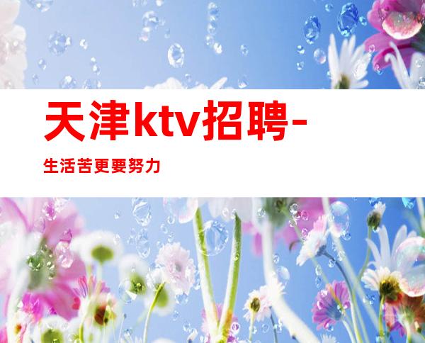 天津ktv招聘-生活苦更要努力