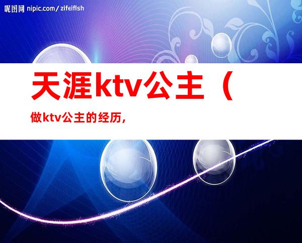 天涯ktv公主（做ktv公主的经历,天涯）