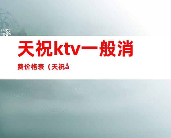 天祝ktv一般消费价格表（天祝唐歌ktv）