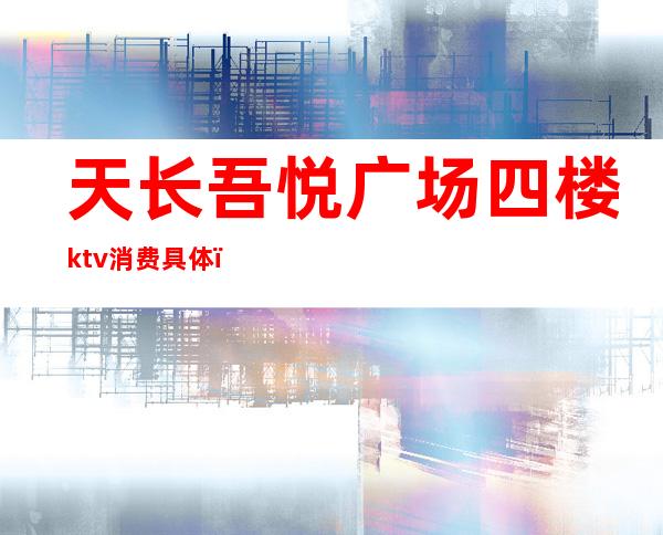 天长吾悦广场四楼ktv消费具体（）