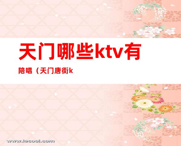 天门哪些ktv有陪唱（天门唐街ktv陪唱）