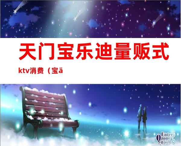 天门宝乐迪量贩式ktv消费（宝乐迪量贩式KTV）