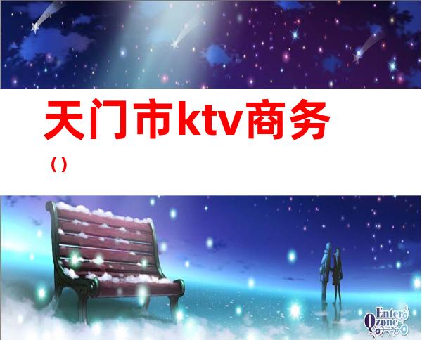 天门市ktv商务（）