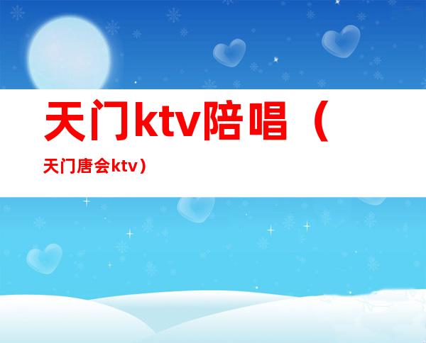 天门ktv陪唱（天门唐会ktv）