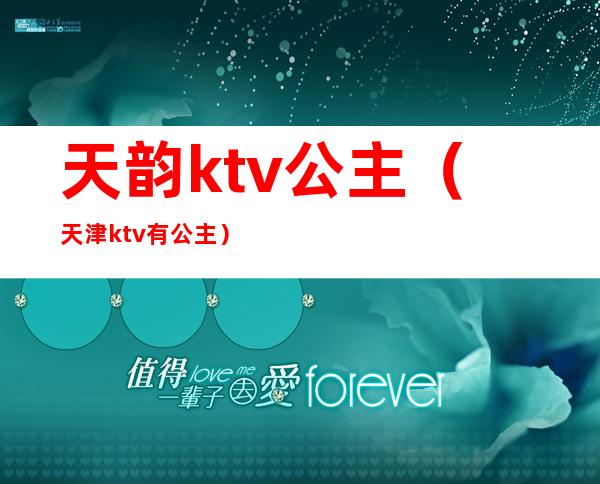 天韵ktv公主（天津ktv有公主）