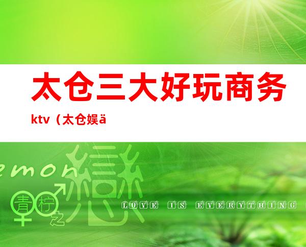 太仓三大好玩商务ktv（太仓娱乐好去处）