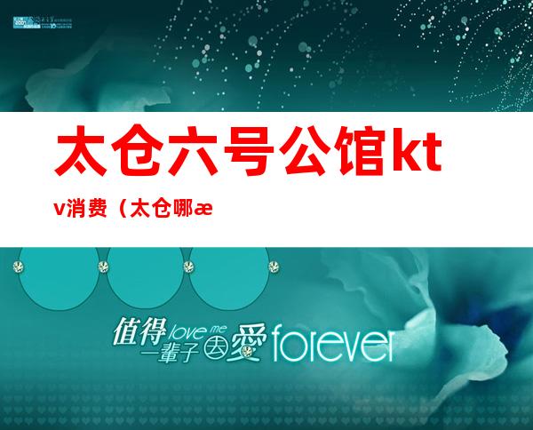 太仓六号公馆ktv消费（太仓哪有开放点的ktv）