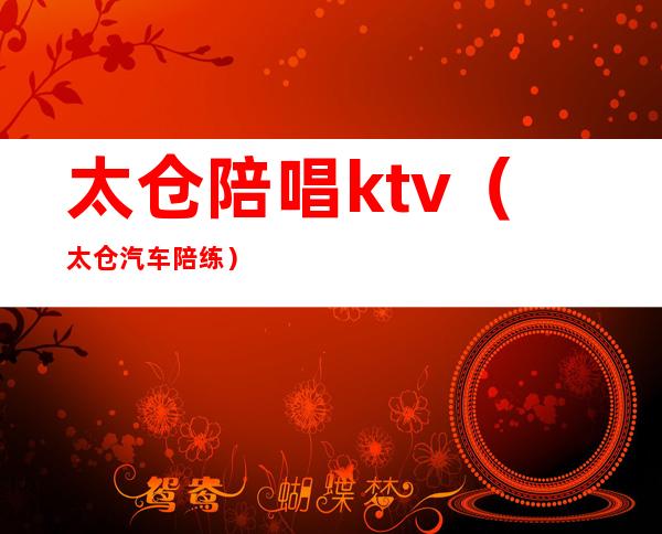 太仓陪唱ktv（太仓汽车陪练）