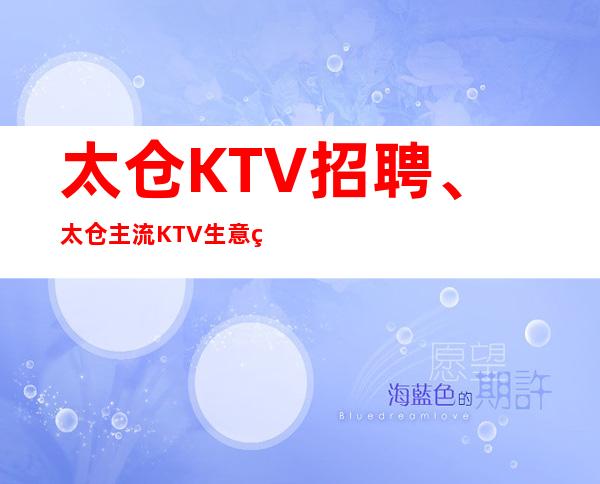 太仓KTV招聘、太仓主流KTV生意火爆、福利待遇高