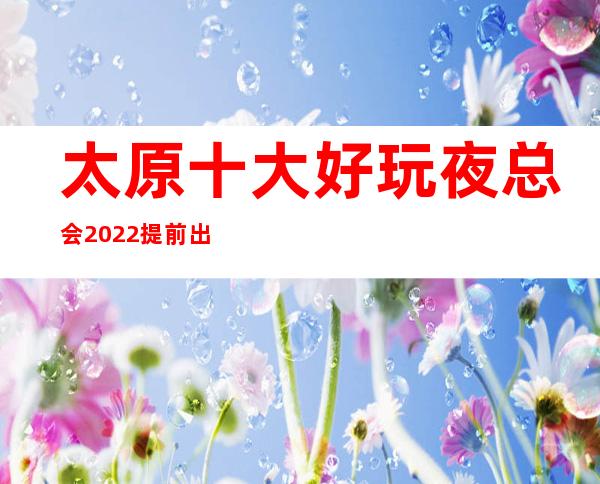 太原十大好玩夜总会2022提前出炉了~前五家KTV-不得不玩