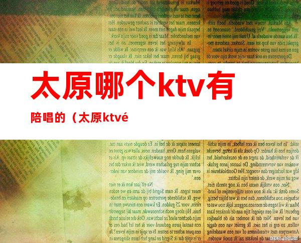 太原哪个ktv有陪唱的（太原ktv陪唱怎么收费）