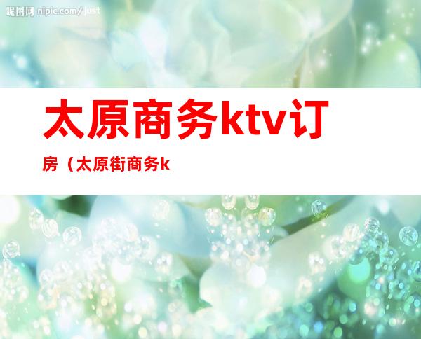 太原商务ktv订房（太原街商务ktv）