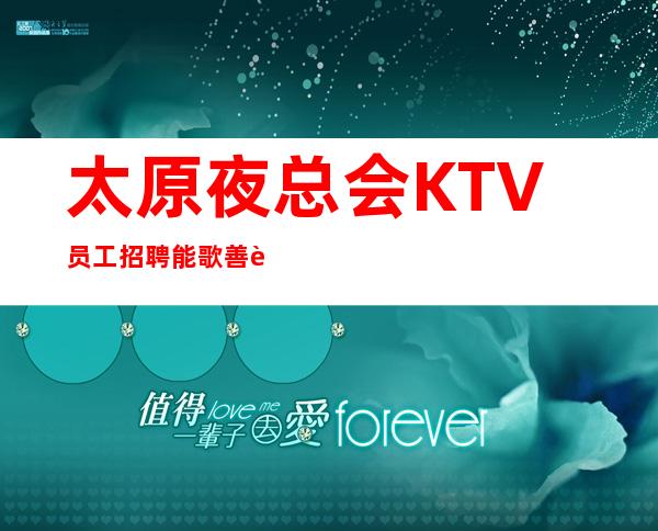 太原夜总会KTV员工招聘 能歌善舞 可兼职