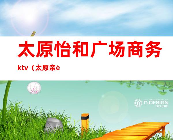 太原怡和广场商务ktv（太原亲贤北街怡和广场）