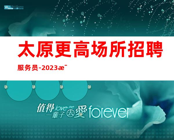 太原更高场所招聘服务员-2023每天拿高已经成为常态